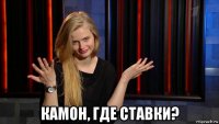  камон, где ставки?