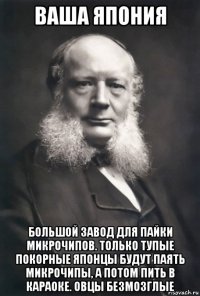 ваша япония большой завод для пайки микрочипов. только тупые покорные японцы будут паять микрочипы, а потом пить в караоке. овцы безмозглые