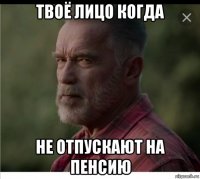 твоё лицо когда не отпускают на пенсию