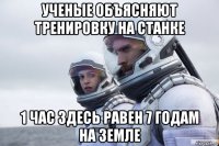 ученые объясняют тренировку на станке 1 час здесь равен 7 годам на земле