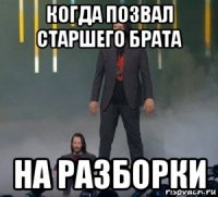 когда позвал старшего брата на разборки
