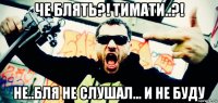 че блять?! тимати..?! не..бля не слушал... и не буду