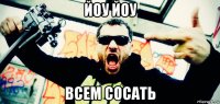йоу йоу всем сосать