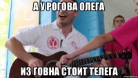 а у рогова олега из говна стоит телега