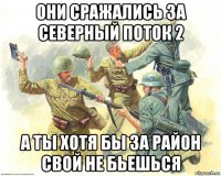 они сражались за северный поток 2 а ты хотя бы за район свой не бьешься