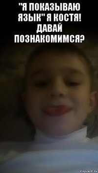 "я показываю язык" я костя! давай познакомимся? 