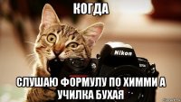 когда слушаю формулу по химми а училка бухая