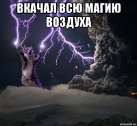 вкачал всю магию воздуха 
