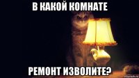в какой комнате ремонт изволите?
