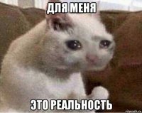 для меня это реальность