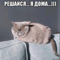 решайся... я дома...))) 