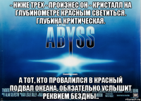 - ниже трех - произнес он - кристалл на глубинометре красным светиться. глубина критическая. а тот, кто провалился в красный подвал океана, обязательно услышит реквием бездны..