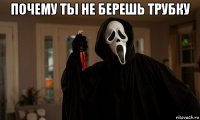 почему ты не берешь трубку 