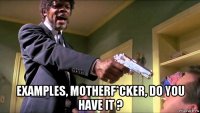  examples, motherf*cker, do you have it ?