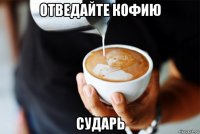 отведайте кофию сударь