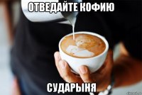 отведайте кофию сударыня
