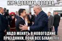 курс доллара, володя, надо менять в новогодние праздники, пока все бухают)))
