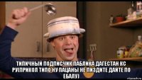  типичный подписчик паблика дагестан кс ру(прикол типо ну пацаны не пиздите дайте по ебалу)