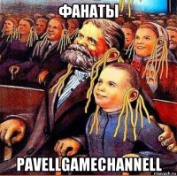 фанаты pavellgamechannell