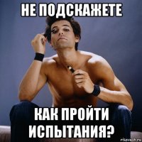 не подскажете как пройти испытания?