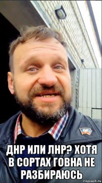  днр или лнр? хотя в сортах говна не разбираюсь