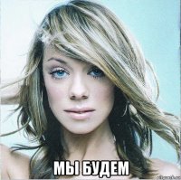  мы будем