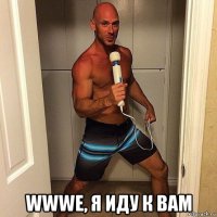  wwwe, я иду к вам