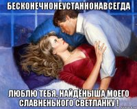 бесконечнонеустаннонавсегда люблю тебя, найдёныша моего славненького светланку !