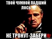 твой чумной падший лось не тронут-забери
