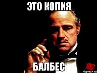 это копия балбес