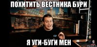 похитить вестника бури я уги-буги мен