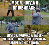 мое я, когда я влюбилась: "другой, подожди, забери меня. я не хочу ничего решать, забери мою свободу"