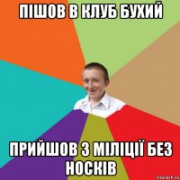 пішов в клуб бухий прийшов з міліції без носків