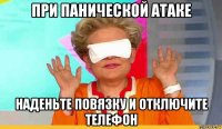 при панической атаке наденьте повязку и отключите телефон