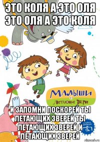это коля а это оля это оля а это коля и запомни поскорей ты летающих зверей ты летающих зверей и летающих зверей