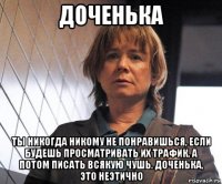 доченька ты никогда никому не понравишься, если будешь просматривать их трафик, а потом писать всякую чушь. доченька, это неэтично