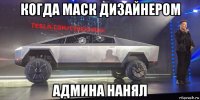 когда маск дизайнером админа нанял