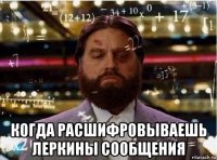  когда расшифровываешь леркины сообщения