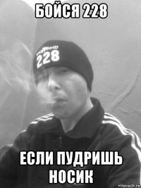 бойся 228 если пудришь носик