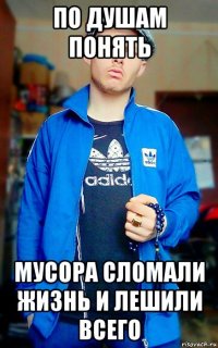 по душам понять мусора сломали жизнь и лешили всего