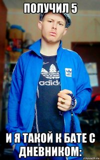 получил 5 и я такой к бате с дневником: