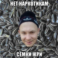 нет наркотикам семки жри