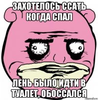 захотелось ссать когда спал лень было идти в туалет, обоссался