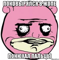 поковырялся в жопе понюхал пальцы