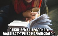  стихи.. рембо бродского бодлера тютчева маяковского:-)