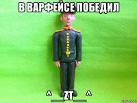 в варфейсе победил ^__zt__^