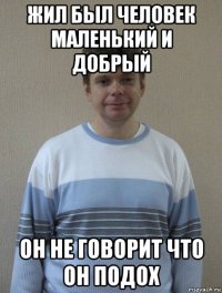 жил был человек маленький и добрый он не говорит что он подох
