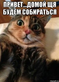 привет...домой щя будем собираться 