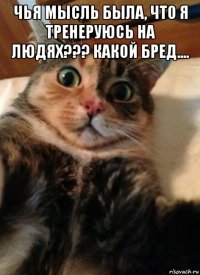 чья мысль была, что я тренеруюсь на людях??? какой бред.... 