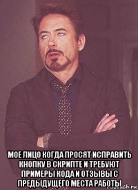  мое лицо когда просят исправить кнопку в скрипте и требуют примеры кода и отзывы с предыдущего места работы